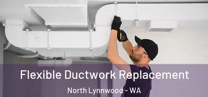  Flexible Ductwork Replacement North Lynnwood - WA
